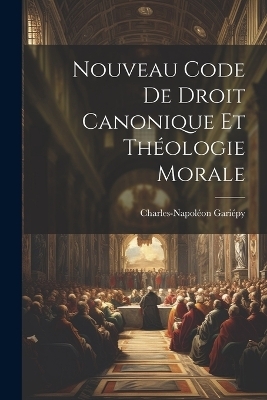 Nouveau Code De Droit Canonique Et Th&eacute;ologie Morale - Gari&eacute;py Charles-Napol&eacute;on 1868-1932