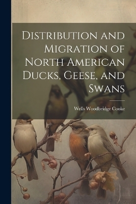 Distribution and Migration of North American Ducks, Geese, and Swans - Wells Woodbridge Cooke