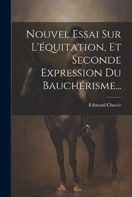 Nouvel Essai Sur L'équitation, Et Seconde Expression Du Bauchérisme...