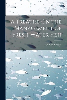 A Treatise On the Management of Fresh-Water Fish