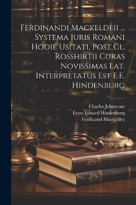 Ferdinandi Mackeldeii ... Systema Iuris Romani Hodie Usitati, Post Cl. Rosshirtii Curas Novissimas Lat. Interpretatus Est E.E. Hindenburg - Charles Johnstone, Ferdinand Mackeldey, Ernst Eduard Hindenburg