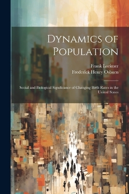Dynamics of Population; Social and Biological Significance of Changing Birth Rates in the United States - Frank Lorimer, Frederick Henry Osborn