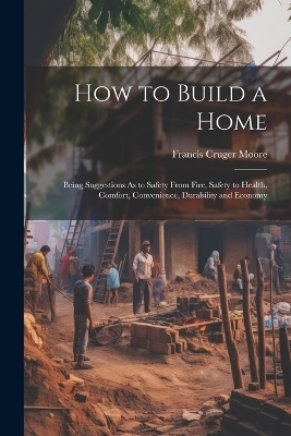 How to Build a Home - Francis Cruger Moore