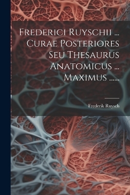 Frederici Ruyschii ... Curae Posteriores Seu Thesaurus Anatomicus ... Maximus ......