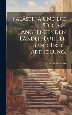 Palästina und die südlich angrenzenden Länder. Dritter Band. Erste Abtheilung.