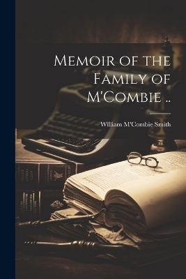 Memoir of the Family of M'Combie .. - William M'Combie Smith