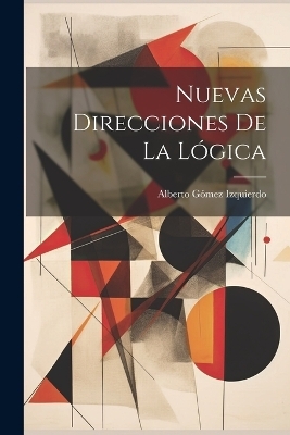Nuevas Direcciones De La Lógica - Alberto Gómez Izquierdo
