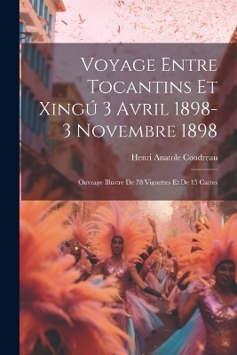 Voyage entre Tocantins et Xingú 3 avril 1898-3 novembre 1898; ouvrage illustre de 78 vignettes et de 15 cartes - Henri Anatole Coudreau