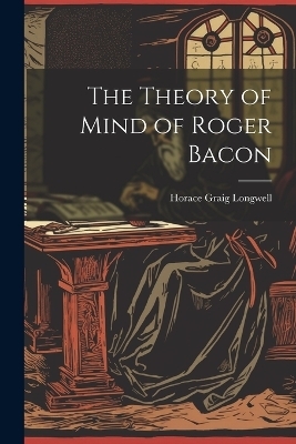 The Theory of Mind of Roger Bacon - Horace Graig Longwell