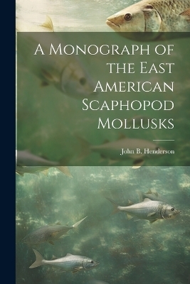 A Monograph of the East American Scaphopod Mollusks - John B Henderson