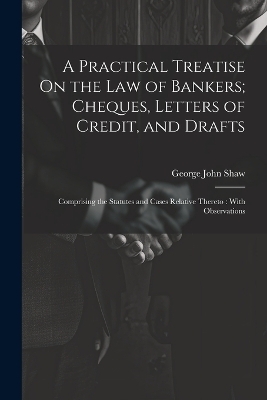 A Practical Treatise On the Law of Bankers; Cheques, Letters of Credit, and Drafts