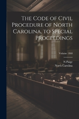 The Code of Civil Procedure of North Carolina, to Special Proceedings; Volume 1868 - North Carolina, Paige N
