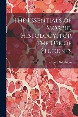 The Essentials of Morbid Histology, for the use of Students