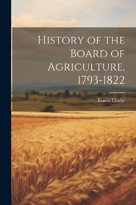 History of the Board of Agriculture, 1793-1822 - Ernest Clarke