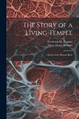 The Story of a Living Temple; a Study of the Human Body - Mary Henry Rossiter, Frederick M B 1870 Rossiter