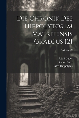 Die Chronik Des Hippolytos Im Matritensis Graecus 121; Volume 29 - Otto Cuntz, Adolf Bauer, Otto Hippolytus