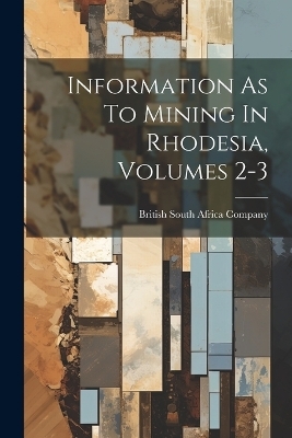 Information As To Mining In Rhodesia, Volumes 2-3 - 