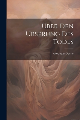 &Uuml;ber Den Ursprung Des Todes - Alexander Goette