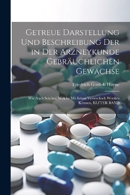 Getreue Darstellung Und Beschreibung Der in Der Arzneykunde Gebr&auml;uchlichen Gew&auml;chse - Friedrich Gottlob Hayne