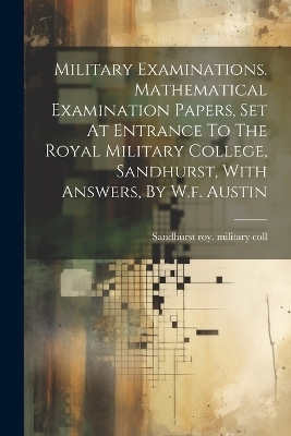 Military Examinations. Mathematical Examination Papers, Set At Entrance To The Royal Military College, Sandhurst, With Answers, By W.f. Austin - 