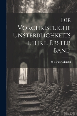 Die Vorchristliche Unsterblichkeitslehre, Erster band - Wolfgang Menzel