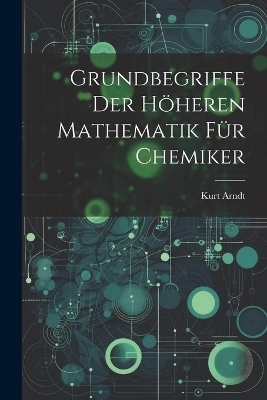 Grundbegriffe der höheren Mathematik für Chemiker - Kurt Arndt