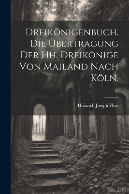 Dreikönigenbuch. Die Übertragung der hh. Dreikönige von Mailand nach Köln.