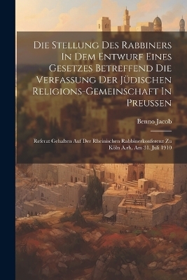 Die Stellung Des Rabbiners In Dem Entwurf Eines Gesetzes Betreffend Die Verfassung Der J&uuml;dischen Religions-gemeinschaft In Preussen - Jacob Benno 1862-1945