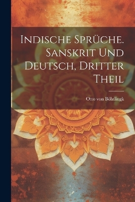 Indische Spr&uuml;che. Sanskrit und Deutsch, Dritter Theil - Otto von B&ouml;htlingk