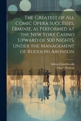 The Greatest of all Comic Opera Successes, Erminie, as Performed at the New York Casino Upward of 500 Nights, Under the Management of Rudolph Aronson - Harry Paulton, Edward Jakobowski