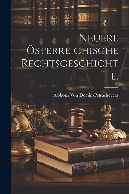 Neuere &ouml;sterreichische Rechtsgeschichte. - Alphons Von Domin-Petrushevecz