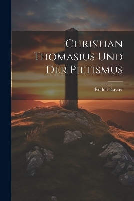Christian Thomasius Und Der Pietismus - Rudolf Kayser