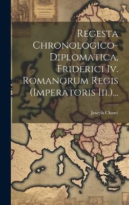 Regesta Chronologico-diplomatica, Friderici Iv. Romanorum Regis (imperatoris Iii.)... - Joseph Chmel