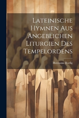 Lateinische Hymnen aus angeblichen Liturgien des Tempelordens - Hermann Hoefig