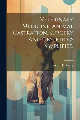 Veterinary Medicine, Animal Castration, Surgery And Obstetrics Simplified - Conkey Leonard L