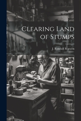 Clearing Land of Stumps - Mattern J Randall