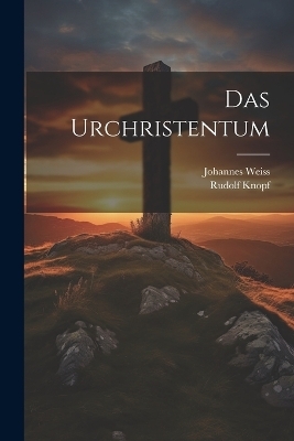 Das urchristentum - Rudolf Knopf, Johannes Weiss