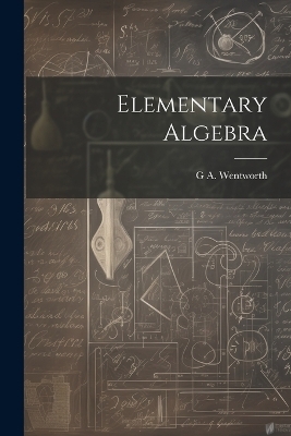 Elementary Algebra - G A 1835-1906 Wentworth