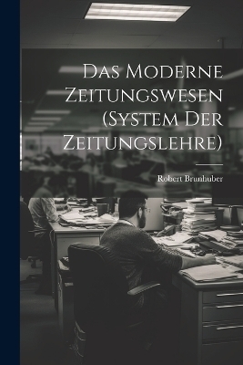 Das Moderne Zeitungswesen (System Der Zeitungslehre)