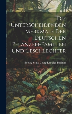 Die unterscheidenden Merkmale der Deutschen Pflanzen-Familien und Geschlechter - Bojung Scato Georg Lantzius-Beninga