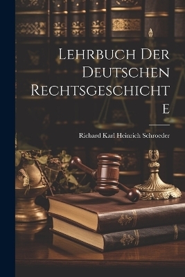 Lehrbuch Der Deutschen Rechtsgeschichte - Richard Karl Heinrich Schroeder