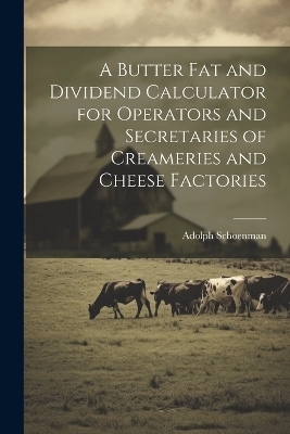 A Butter fat and Dividend Calculator for Operators and Secretaries of Creameries and Cheese Factories - Schoenman Adolph