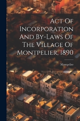 Act Of Incorporation And By-laws Of The Village Of Montpelier, 1890