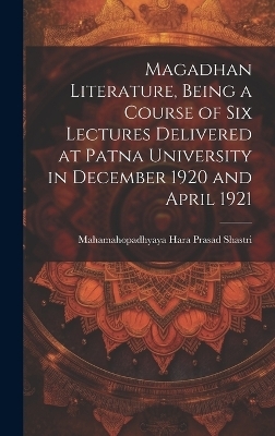 Magadhan Literature, Being a Course of six Lectures Delivered at Patna University in December 1920 and April 1921