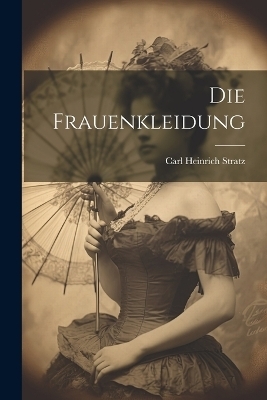 Die Frauenkleidung - Carl Heinrich Stratz