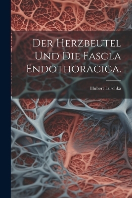 Der Herzbeutel und die Fascla Endothoracica.