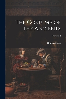 The Costume of the Ancients; Volume 2