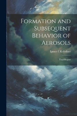 Formation and Subsequent Behavior of Aerosols; Final Report - Ignace Kolodner