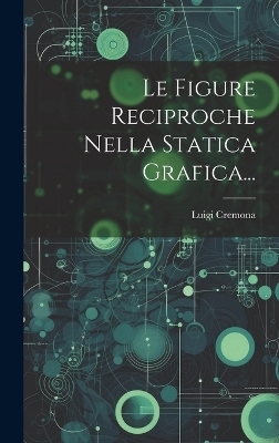 Le Figure Reciproche Nella Statica Grafica... - Luigi Cremona