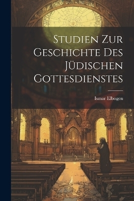 Studien Zur Geschichte Des J&uuml;dischen Gottesdienstes - Ismar Elbogen